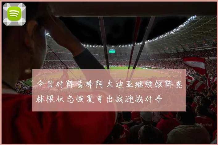 今日对阵黄蜂阿夫迪亚继续缺阵克林根状态恢复可出战迎战对手