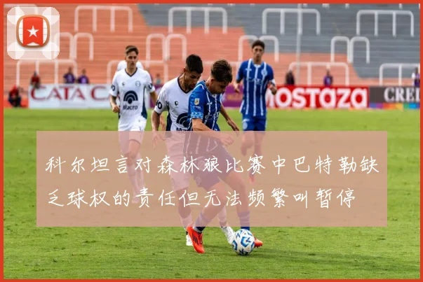 科尔坦言对森林狼比赛中巴特勒缺乏球权的责任但无法频繁叫暂停