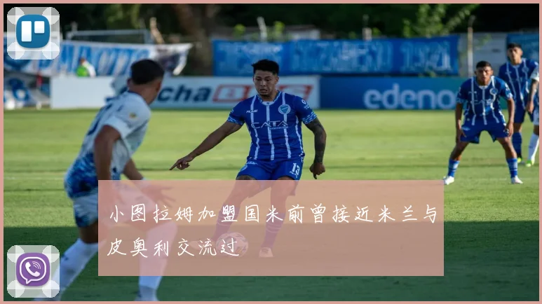 小图拉姆加盟国米前曾接近米兰与皮奥利交流过