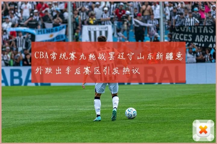 CBA常规赛九轮战罢辽宁山东新疆意外跌出季后赛区引发热议