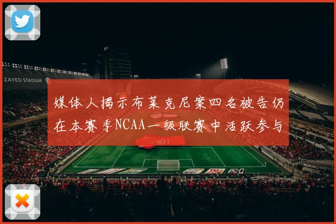 媒体人揭示布莱克尼案四名被告仍在本赛季NCAA一级联赛中活跃参与