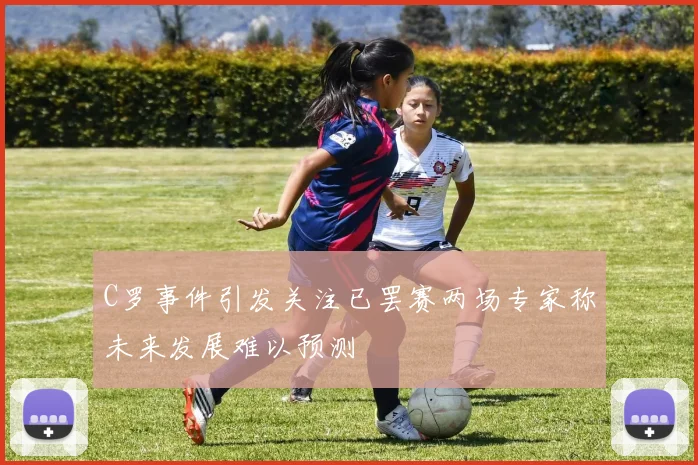 C罗事件引发关注已罢赛两场专家称未来发展难以预测