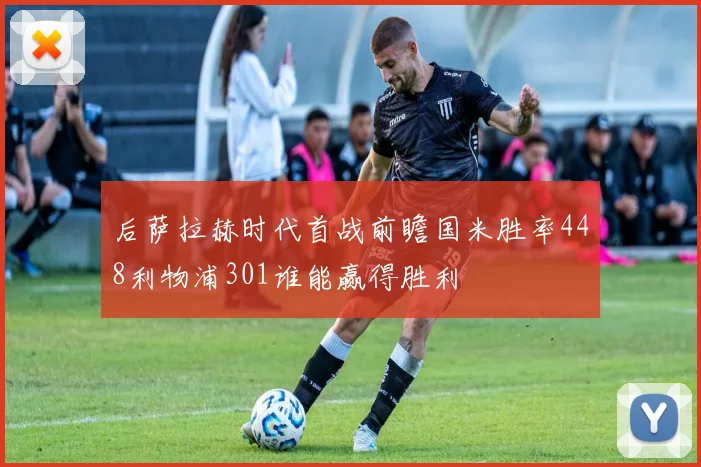 后萨拉赫时代首战前瞻国米胜率448利物浦301谁能赢得胜利
