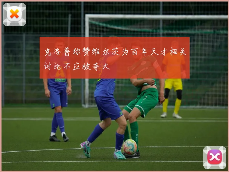 克洛普称赞维尔茨为百年天才相关讨论不应被夸大