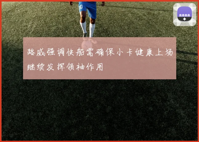 路威强调快船需确保小卡健康上场继续发挥领袖作用
