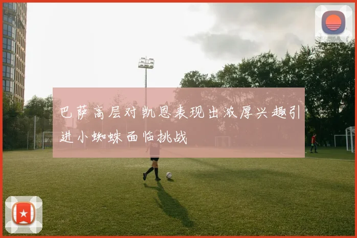 巴萨高层对凯恩表现出浓厚兴趣引进小蜘蛛面临挑战