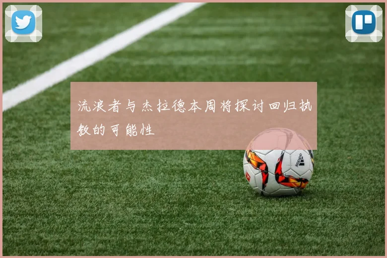 流浪者与杰拉德本周将探讨回归执教的可能性