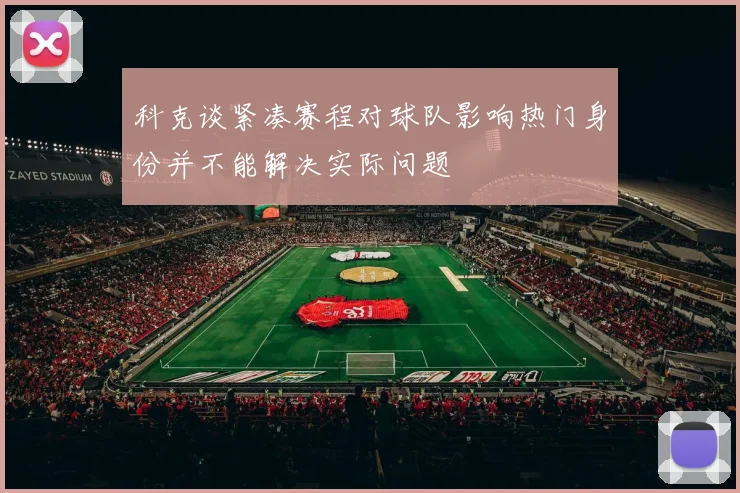 科克谈紧凑赛程对球队影响热门身份并不能解决实际问题