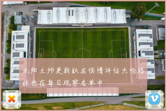 太阳主帅更新狄龙伤情评估杰伦格林也在每日观察名单中
