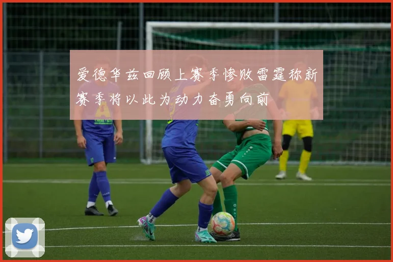爱德华兹回顾上赛季惨败雷霆称新赛季将以此为动力奋勇向前