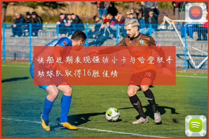 快船近期表现强劲小卡与哈登联手助球队取得16胜佳绩