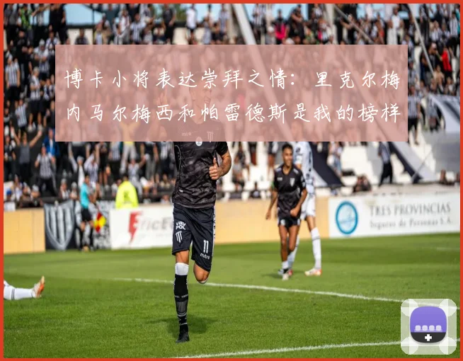博卡小将表达崇拜之情：里克尔梅内马尔梅西和帕雷德斯是我的榜样