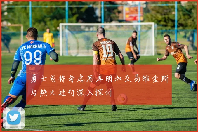 勇士或将考虑用库明加交易维金斯与热火进行深入探讨