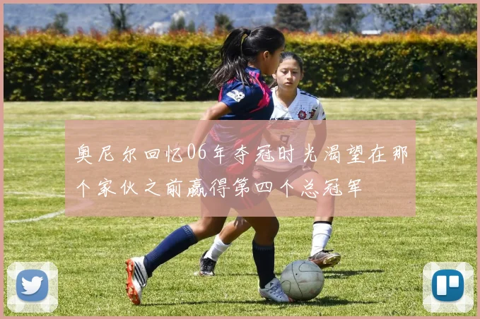 奥尼尔回忆06年夺冠时光渴望在那个家伙之前赢得第四个总冠军