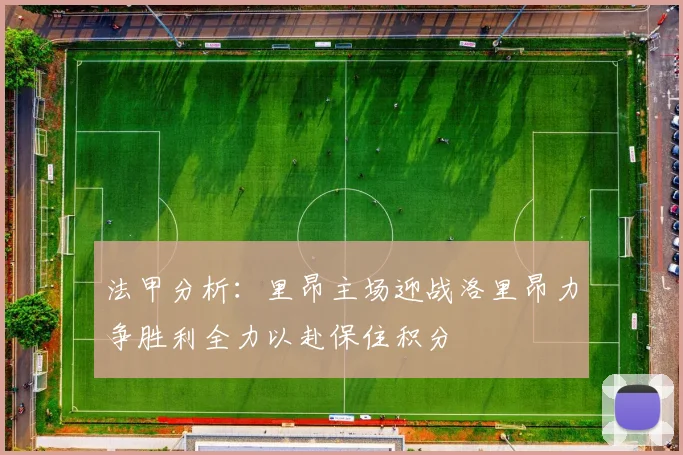 法甲分析：里昂主场迎战洛里昂力争胜利全力以赴保住积分