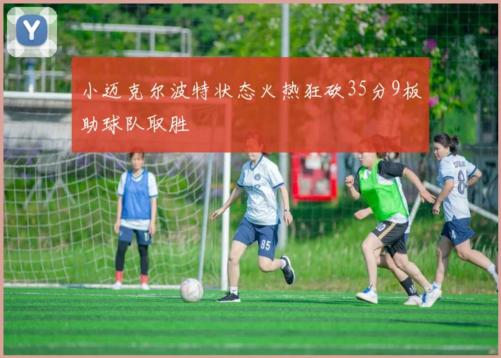 小迈克尔波特状态火热狂砍35分9板助球队取胜