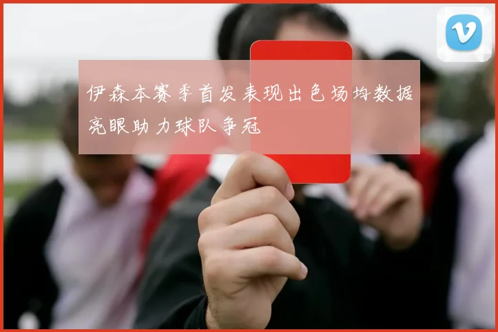 伊森本赛季首发表现出色场均数据亮眼助力球队争冠
